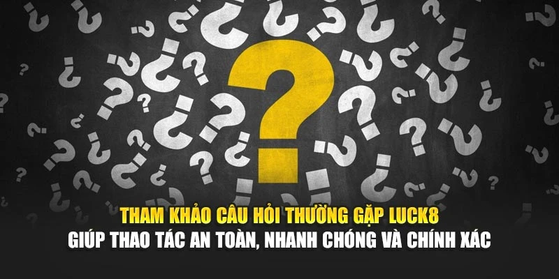 tham-khao-cau-hoi-thuong-gap-luck8-giup-thao-tac-an-toan-nhanh-chong-va-chinh-xac